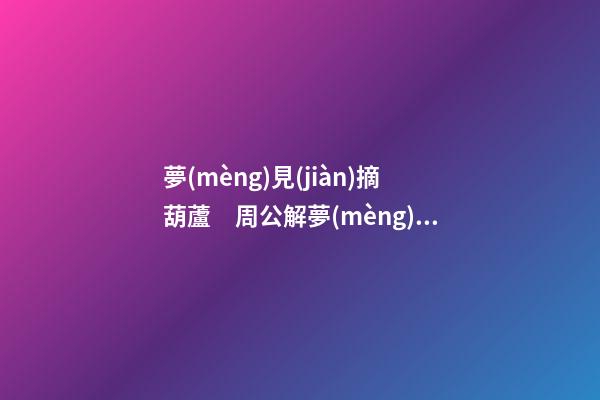 夢(mèng)見(jiàn)摘葫蘆　周公解夢(mèng)之夢(mèng)到摘葫蘆